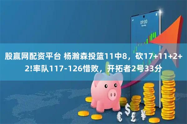 股赢网配资平台 杨瀚森投篮11中8，砍17+11+2+2!率队117-126惜败，开拓者2号33分