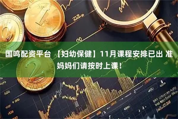 国鸣配资平台 【妇幼保健】11月课程安排已出 准妈妈们请按时上课！