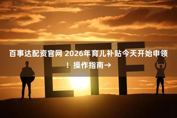 百事达配资官网 2026年育儿补贴今天开始申领！操作指南→