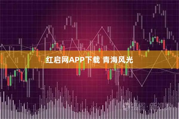 红启网APP下载 青海风光