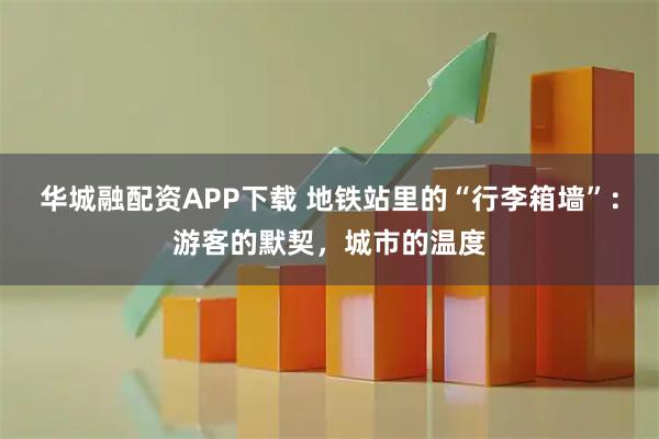 华城融配资APP下载 地铁站里的“行李箱墙”：游客的默契，城市的温度