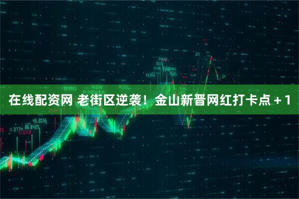在线配资网 老街区逆袭！金山新晋网红打卡点＋1