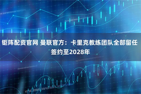 钜阵配资官网 曼联官方:卡里克教练团队全部留任 签约至2028年
